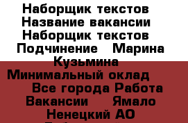 Наборщик текстов › Название вакансии ­ Наборщик текстов › Подчинение ­ Марина Кузьмина › Минимальный оклад ­ 1 500 - Все города Работа » Вакансии   . Ямало-Ненецкий АО,Губкинский г.